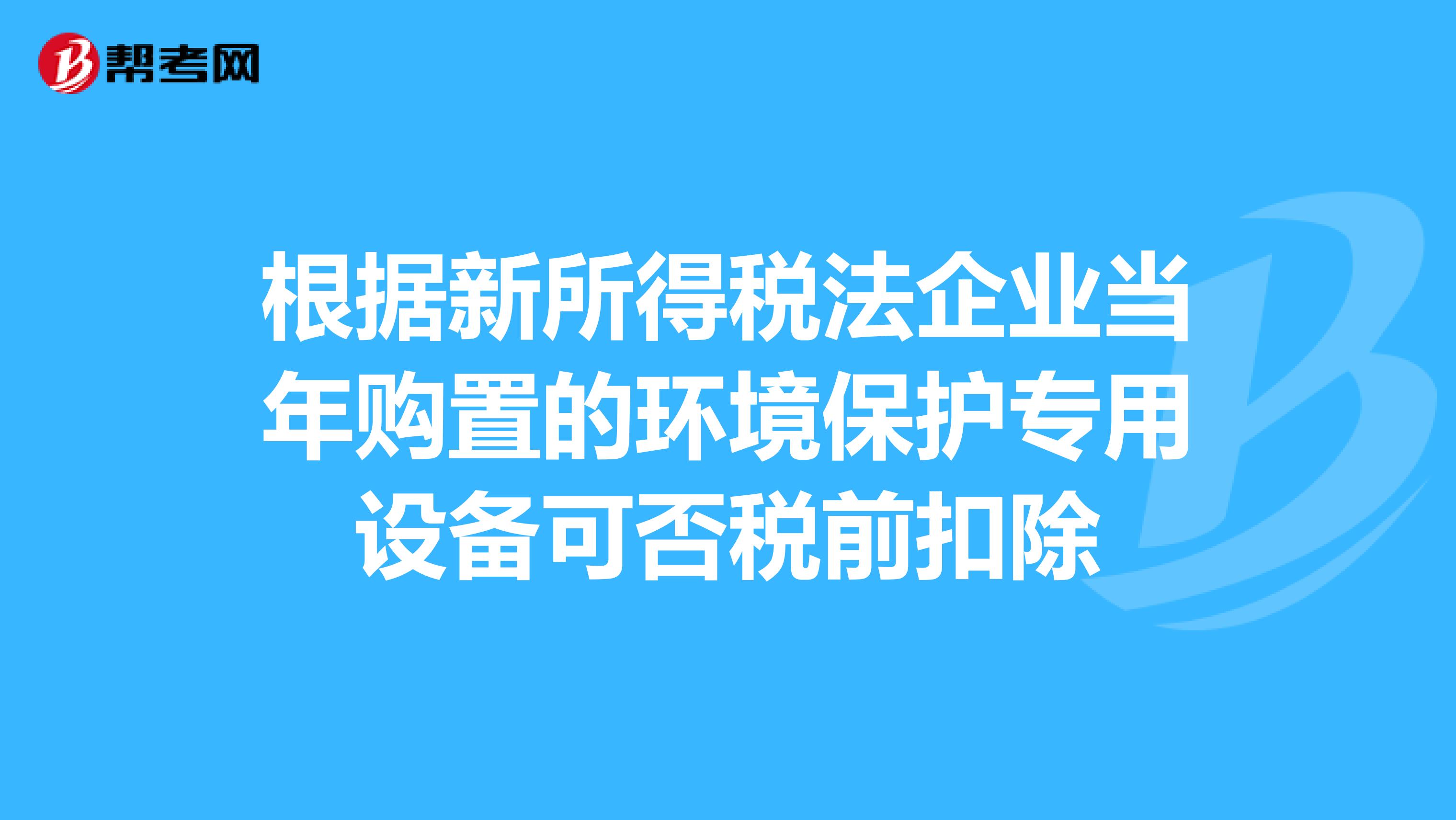 根据新所得税法企业当年购置的环境保护专用设备可_企业培训